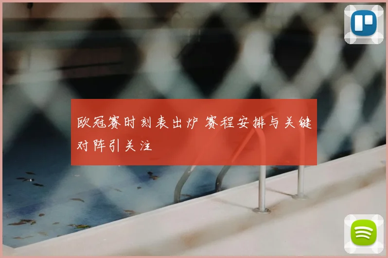 欧冠赛时刻表出炉 赛程安排与关键对阵引关注