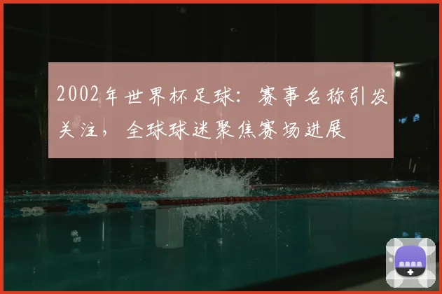 2002年世界杯足球：赛事名称引发关注，全球球迷聚焦赛场进展