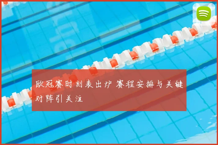 欧冠赛时刻表出炉 赛程安排与关键对阵引关注