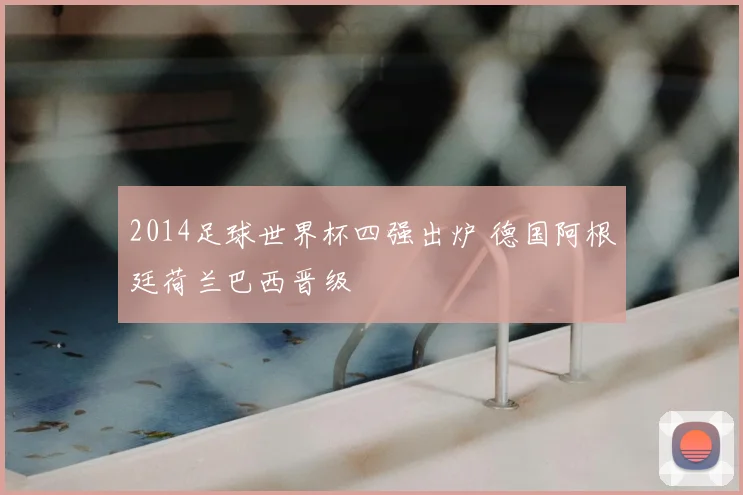 2014足球世界杯四强出炉 德国阿根廷荷兰巴西晋级